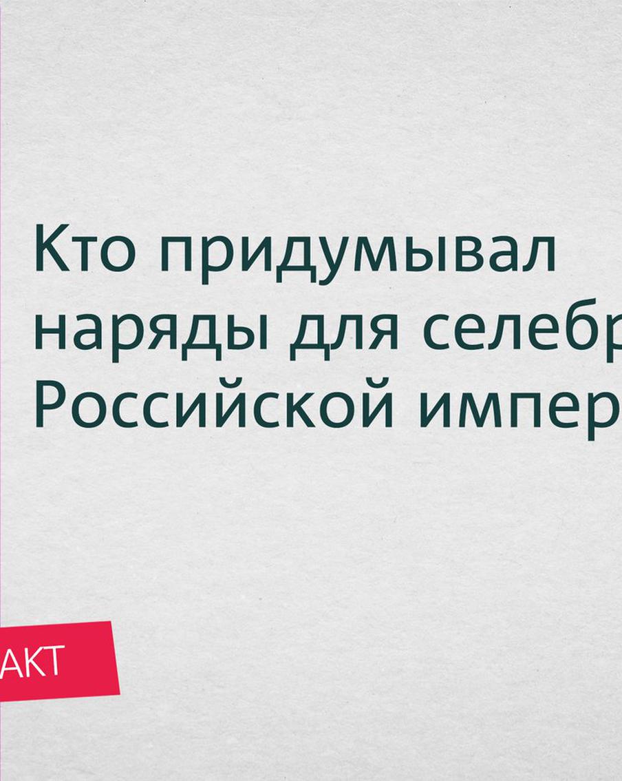 Кто придумывал наряды для селебрити Российской империи? Почему первого российского модельера называли диктатором?