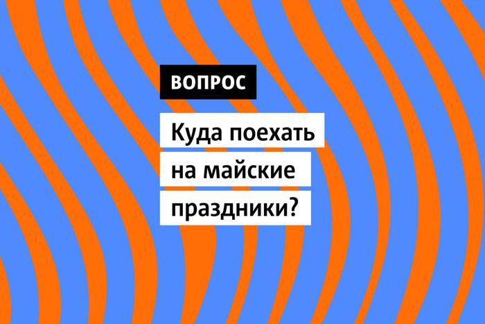 Майские праздники – это полноценные каникулы в начале лета. Куда отправиться, чтобы сделать эти выходные незабываемыми